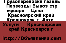 Грузоперевозки газель.Переезды.Вывоз стр мусора. › Цена ­ 250 - Красноярский край, Красноярск г. Авто » Услуги   . Красноярский край,Красноярск г.